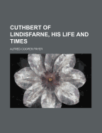 Cuthbert of Lindisfarne, His Life and Times