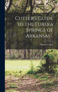 Cutter's Guide to the Eureka Springs of Arkansas ..