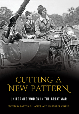 Cutting a New Pattern: Uniformed Women in the Great War - Hacker, Barton C. (Editor)