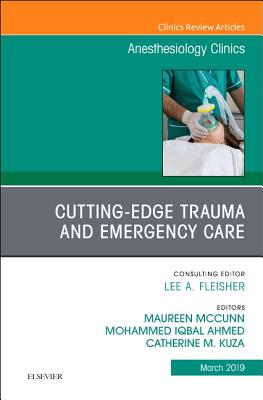 Cutting-Edge Trauma and Emergency Care, an Issue of Anesthesiology Clinics: Volume 37-1 - McCunn, Maureen, and Ahmed, Mohammed Iqbal, and Kuza, Catherine M