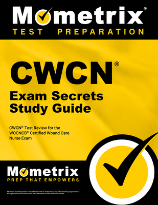 Cwcn Exam Secrets Study Guide: Cwcn Test Review for the Wocncb Certified Wound Care Nurse Exam - Mometrix Wound Care Certification Test Team (Editor)