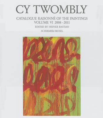 Cy Twombly: Catalogue Raisonne of the Paintings Vol. VI 2008-2011 - Bastian, Heiner (Editor)