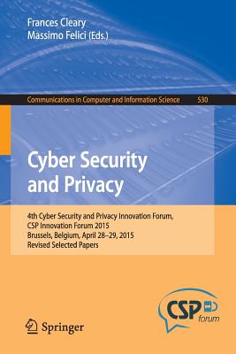 Cyber Security and Privacy: 4th Cyber Security and Privacy Innovation Forum, CSP Innovation Forum 2015, Brussels, Belgium April 28-29, 2015, Revised Selected Papers - Cleary, Frances (Editor), and Felici, Massimo (Editor)