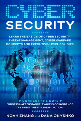 Cyber Security: Learn The Basics of Cyber Security, Threat Management, Cyber Warfare Concepts and Executive-Level Policies. - Onyshko, Dana, and Zhang, Noah