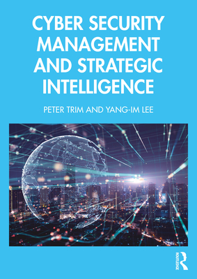 Cyber Security Management and Strategic Intelligence - Trim, Peter, and Lee, Yang-Im