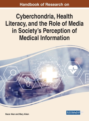 Cyberchondria, Health Literacy, and the Role of Media on Society's Perception in Medical Information - Aker, Hacer (Editor), and Aiken, Mary (Editor)