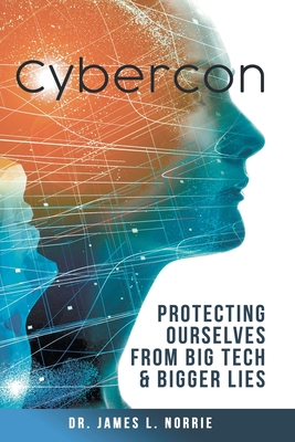 Cybercon: Protecting Ourselves from Big Tech & Bigger Lies - Norrie, James L, Dr.