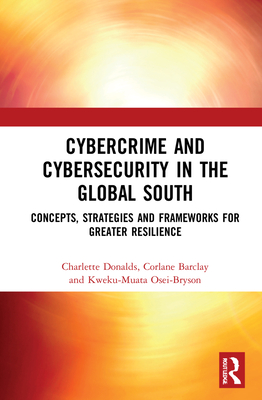 Cybercrime and Cybersecurity in the Global South: Concepts, Strategies and Frameworks for Greater Resilience - Donalds, Charlette, and Barclay, Corlane, and Osei-Bryson, Kweku-Muata