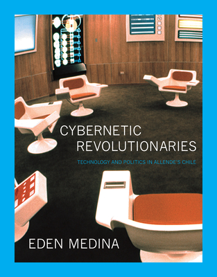 Cybernetic Revolutionaries: Technology and Politics in Allende's Chile - Medina, Eden