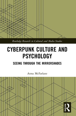 Cyberpunk Culture and Psychology: Seeing through the Mirrorshades - McFarlane, Anna