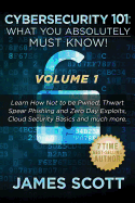 Cybersecurity 101: What You Absolutely Must Know! - Volume 1: Learn How Not to Be Pwned, Thwart Spear Phishing and Zero Day Exploits, Cloud Security Basics, and Much More