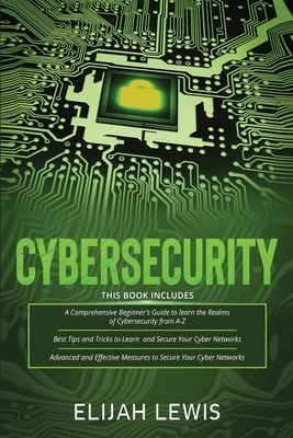 Cybersecurity: 3 in 1- Beginner's Guide+ Tips and tricks+ Advanced and Effective measures to secure your Cyber Networks - Lewis, Elijah
