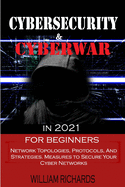 CYBERSECURITY and CYBERWAR in 2021 For Beginners: Network Topologies, Protocols, And Strategies. Measures to Secure Your Cyber Networks