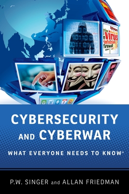 Cybersecurity and Cyberwar: What Everyone Needs to Know(r) - Singer, P W, and Friedman, Allan