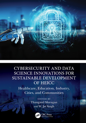 Cybersecurity and Data Science Innovations for Sustainable Development of HEICC: Healthcare, Education, Industry, Cities, and Communities - Murugan, Thangavel (Editor), and Singh, W. Jai (Editor)