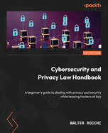 Cybersecurity and Privacy Law Handbook: A beginner's guide to dealing with privacy and security while keeping hackers at bay