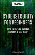 Cybersecurity for Beginners: How to Defend Against Hackers & Malware