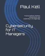 Cybersecurity for IT Managers: Practical Defense, Resilient Infrastructure, and Leadership in the Digital Age