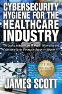 Cybersecurity Hygiene for the Healthcare Industry: The basics in Healthcare IT, Health Informatics and Cybersecurity for the Health Sector Volume 1