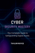 Cybersecurity Mastery: The Complete Guide to Safeguarding Digital Assets