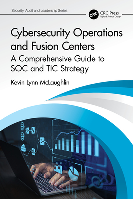 Cybersecurity Operations and Fusion Centers: A Comprehensive Guide to SOC and TIC Strategy - McLaughlin, Kevin Lynn