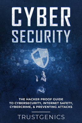 Cybersecurity: The Hacker Proof Guide To Cybersecurity, Internet Safety, Cybercrime, & Preventing Attacks - Genics, Trust