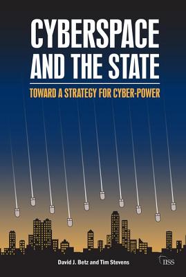 Cyberspace and the State: Towards a Strategy for Cyber-Power - Betz, David J, and Stevens, Tim