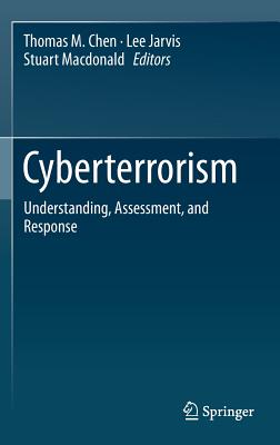 Cyberterrorism: Understanding, Assessment, and Response - Chen, Thomas M. (Editor), and Jarvis, Lee (Editor), and Macdonald, Stuart (Editor)