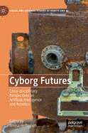 Cyborg Futures: Cross-Disciplinary Perspectives on Artificial Intelligence and Robotics