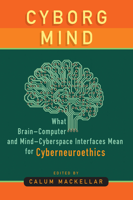 Cyborg Mind: What Brain-Computer and Mind-Cyberspace Interfaces Mean for Cyberneuroethics - Mackellar, Calum