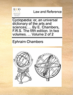 Cyclopdia: or, an universal dictionary of the arts and sciences; ... By E. Chambers, F.R.S. The fifth edition. In two volumes. ... Volume 2 of 2