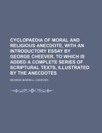 Cyclopaedia of Moral and Religious Anecdote, with an Introductory Essay by George Cheever, to Which Is Added a Complete Series of Scriptural Texts, Illustrated by the Anecdotes