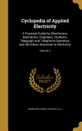 Cyclopedia of Applied Electricity: A Practical Guide for Electricians, Mechanics, Engineers, Students, Telegraph and Telephone Operators, and All Others Interested in Electricity; Volume 3