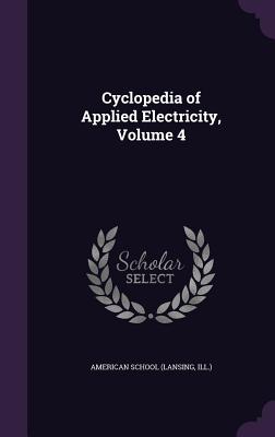 Cyclopedia of Applied Electricity, Volume 4 - American School (Lansing, Ill ) (Creator)