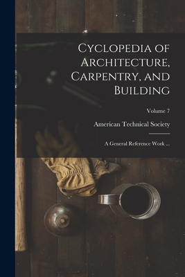 Cyclopedia of Architecture, Carpentry, and Building: A General Reference Work ...; Volume 7 - American Technical Society (Creator)