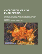 Cyclopedia of Civil Engineering: A General Reference Work on Surveying, Railroad Engineering, Structural Engineering, Roofs and Bridges, Masonry and Reinforced Concrete, Highway Construction, Hydraulic Engineering, Irrigation, River and Harbor Improvement