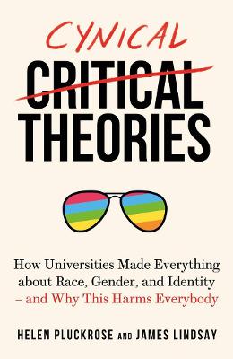 Cynical Theories: How Universities Made Everything About Race, Gender, and Identity - and Why This Harms Everybody - Pluckrose, Helen, and Lindsay, James