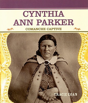 Cynthia Ann Parker: Comanche Captive - Egan, Tracie