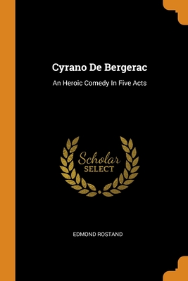Cyrano De Bergerac: An Heroic Comedy In Five Acts - Rostand, Edmond
