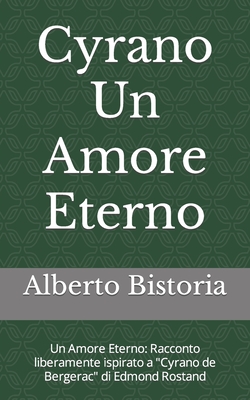 Cyrano Un Amore Eterno: Un Amore Eterno: Racconto liberamente ispirato a "Cyrano de Bergerac" di Edmond Rostand - Alberto Bistoria