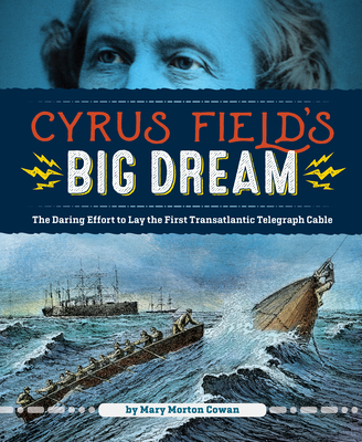 Cyrus Field's Big Dream: The Daring Effort to Lay the First Transatlantic Telegraph Cable - Cowan, Mary Morton