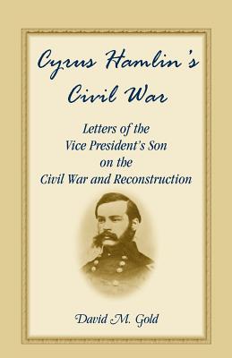 Cyrus Hamlin's Civil War: Letters of the Vice President's Son on the Civil War and Reconstruction - Hamlin, Cyrus, and Gold, David M