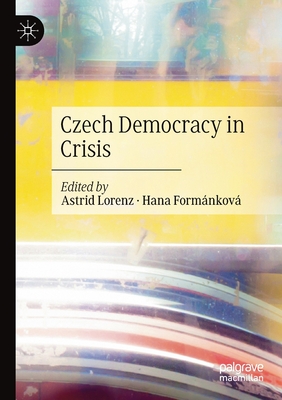 Czech Democracy in Crisis - Lorenz, Astrid (Editor), and Formnkov, Hana (Editor)