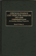 Czechoslovakia's Lost Fight for Freedom, 1967-1969: An American Embassy Perspective