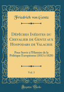 Dpches Indites du Chevalier de Gentz aux Hospodars de Valachie, Vol. 3: Pour Servir  lHistoire de la Politique Europenne (1813  1828) (Classic Reprint)