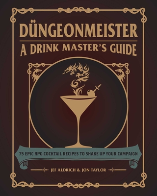 Düngeonmeister: 75 Epic RPG Cocktail Recipes to Shake Up Your Campaign - Aldrich, Jef, and Taylor, Jon
