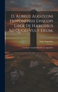 D. Aurelii Augustini Hipponensis Episcopi Liber de Hresibus Ad Quod-Vult-Deum,: Una Cum Gennadii Massiliensis Appendice