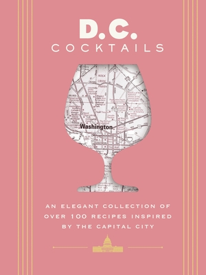 D.C. Cocktails: An Elegant Collection of Over 100 Recipes Inspired by the U.S. Capital - Mitchell, Travis