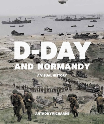 D-Day and Normandy: A Visual History - Richards, Anthony