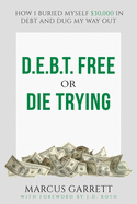 D.E.B.T. Free or Die Trying: How I Buried Myself $30,000 in Debt and Dug My Way Out